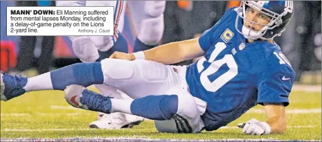  ?? Anthony J. Causi ?? MANN’ DOWN: Eli Manning suffered from mental lapses Monday, including a delay-of-game penalty on the Lions 2-yard line.