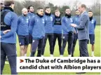  ??  ?? > The Duke of Cambridge has a candid chat with Albion players