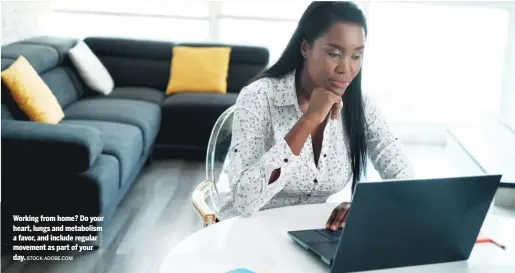  ?? STOCK. ADOBE. COM ?? Working from home? Do your heart, lungs and metabolism a favor, and include regular movement as part of your day.