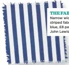 ??  ?? THE FABRIC Narrow width striped fabric in blue, £8 per m, John Lewis