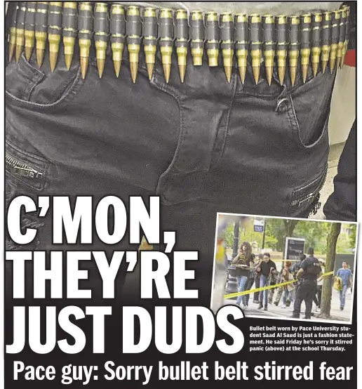  ??  ?? Bullet belt worn by Pace University student Saad Al Saud is just a fashion statement. He said Friday he’s sorry it stirred panic (above) at the school Thursday. Molly Crane-Newman, Rocco Parascando­la, Graham Rayman and Thomas Tracy