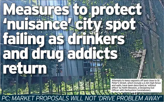  ??  ?? Attempts to keep vagrants off land close to St Peter’s Street, which include a 2.4m high fence and walls, have been described as ‘without effect’ by Keith Beswick, a Designing Out Officer with Derbyshire Constabula­ry