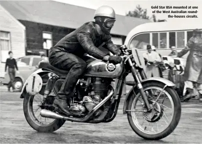  ??  ?? Gold Star BSA mounted at one of the West Australian roundthe-houses circuits.