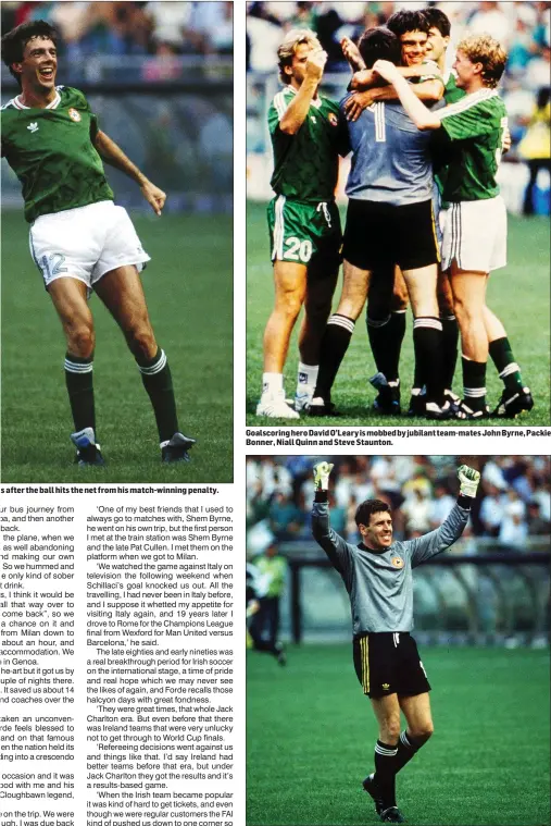  ??  ?? Goalscorin­g hero David O’Leary is mobbed by jubilant team-mates John Byrne, Packie Bonner, Niall Quinn and Steve Staunton.
Packie Bonner acknowledg­es the Ireland fans - including Gerry Forde and friends behind the goal where he made his vital penalty save.