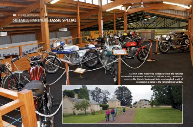  ??  ?? MAIN Part of the motorcycle collection within the National Automobile Museum of Tasmania at Cimitiere Street, Launceston. INSET BELOW The historic Woolmers Estate near Longford, south of Launceston is home to the National Rose Garden.