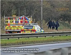  ?? ?? News
Police investigat­ors at the scene of the crash on the A63, near North Ferriby