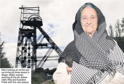  ??  ?? Rita Culshaw on of the last surviving pit brow lasses in Wigan. Right, women working at the pit. Below right, Rita and husband Frank with the new plaque