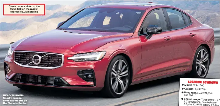  ??  ?? Check out our video of the Volvo S60 on the road at express.co.uk/motoring HEAD TURNER: Sporty crease lines stand out on the Volvo’s flanks