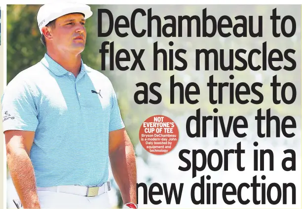 ??  ?? NOT EVERYONE’S CUP OF TEE Bryson Dechambeau is a modern-day John Daly boosted by equipment and technology