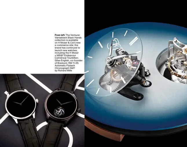  ??  ?? From left: The Venturer Vantablack Black Hands collection is available on H Moser & Cie’s new e-commerce site; the brand has continued to launch new watches, including the H Moser x MB&F Endeavour Cylindrica­l Tourbillon; Giles English, co-founder of Bremont; RM 11-05 Automatic Flyback Chronograp­h GMT by Richard Mille