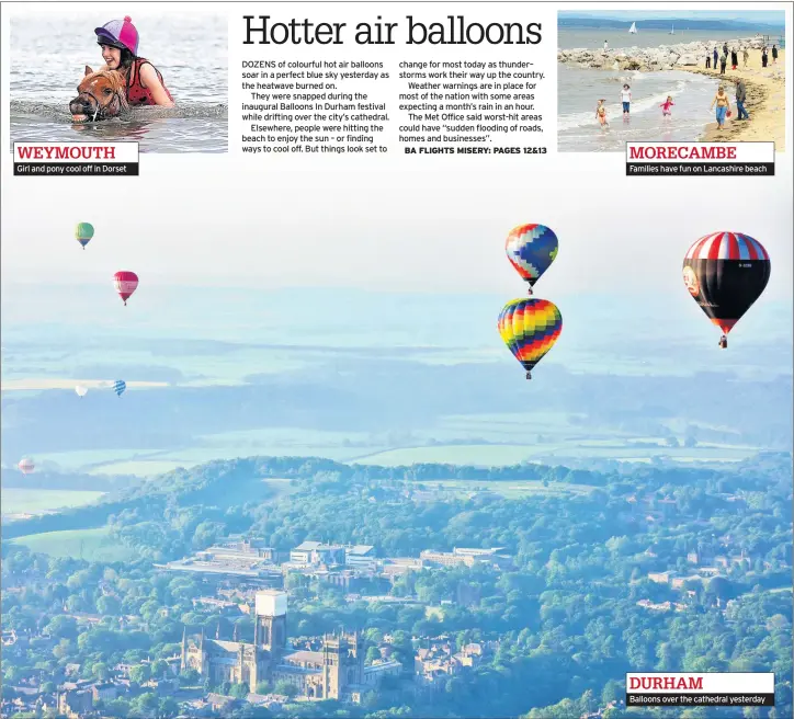  ??  ?? WEYMOUTH Girl and pony cool off in Dorset MORECAMBE Families have fun on Lancashire beach DURHAM Balloons over the cathedral yesterday