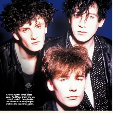  ??  ?? Aye candy: the three-piece Jesus And Mary Chain line-up, 1988 (from left) Douglas Hart, Jim and William Reid; (right) making the headlines again.