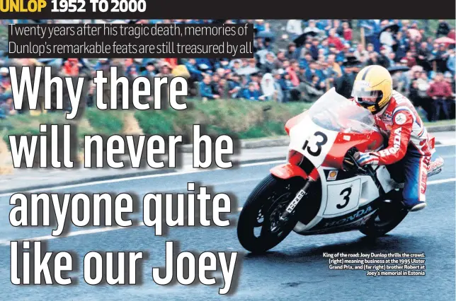 ??  ?? King of the road: Joey Dunlop thrills the crowd, (right) meaning business at the 1995 Ulster Grand Prix, and (far right) brother Robert at
Joey’s memorial in Estonia