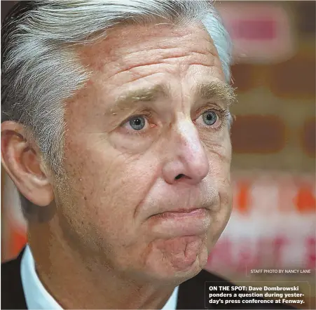  ?? STAFF PHOTO BY NANCY LANE ?? ON THE SPOT: Dave Dombrowski ponders a question during yesterday’s press conference at Fenway.