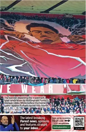  ?? PIC: GETTY IMAGES ?? The banner depicting the trademark goal celebratio­n by Nottingham Forest’s Morgan Gibbs-white before the home game against Fulham earlier this month.
The latest breaking Forest news, opinions and features straight to your inbox...