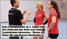  ??  ?? Beim Trainingsa­uftakt am 2. August hatte DSC-Chefcoach Alex Waibl noch beide Zuspieleri­nnen beisammen - Mareen von Römer (M.) und Bryanna Weiskirche­r.