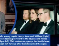  ??  ?? While young royals Harry, Kate and William (right) were looking forward to the Queen and Prince Philip’s (left) 70th anniversar­y party, the family have been left furious after Camilla ruined the night.