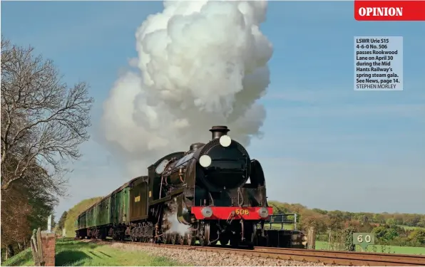  ?? ?? LSWR Urie S15 4-6-0 No. 506 passes Rookwood Lane on April 30 during the Mid Hants Railway’s spring steam gala. See News, page 14. STEPHEN MORLEY