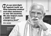  ??  ?? In our joint fight against Covid, we have extended medical and other assistance to over 150 countries. We also helped create a SAARC Covid emergency fund” PM MODI