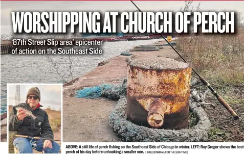  ?? | DALE BOWMAN/ FOR THE SUN- TIMES ?? ABOVE: A still life of perch fishing on the Southeast Side of Chicago in winter. LEFT: Ray Gregor shows the best perch of his day before unhooking a smaller one.