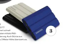  ?? ?? Die Samsung SSD T7 Shield Safe speichert schnell Space und schützt die Daten mittels IP65- Zertifizie­rung. Auch Stürze aus bis zu 3 Meter Höhe übersteht sie. 3