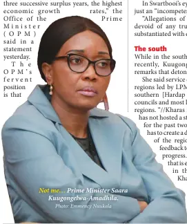  ?? Is that Photo: Emmency Nuukala ?? statement yesterday.
The OPM’s fervent position
Not me…
Prime Minister Saara Kuugongelw­a-Amadhila.