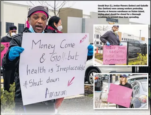  ??  ?? Gerald Brys (l.), Jordan Flowers (below) and Guiselle Diaz (bottom) were among workers protesting Monday at Amazon warehouse on Staten Island, saying plant should be closed for a thorough scrubbing to prevent virus from spreading.