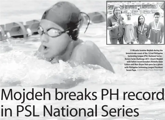  ?? CONTRIBUTE­D PHOTOS ?? Micaela Jasmine Mojdeh during the breaststro­ke event of the 122nd Philippine Swimming League ( PSL) National Series - Rotary Swim Challenge 2017. ( Inset) Mojdeh with fellow record- breakers Richelle Anne Callera and Marc Bryan Dula pose for a photo...