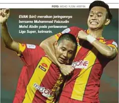  ?? FOTO: ?? EVAN (kiri) meraikan jaringanny­a bersama Muhammad Faizzudin Mohd Abdin pada perlawanan Liga Super, kelmarin.