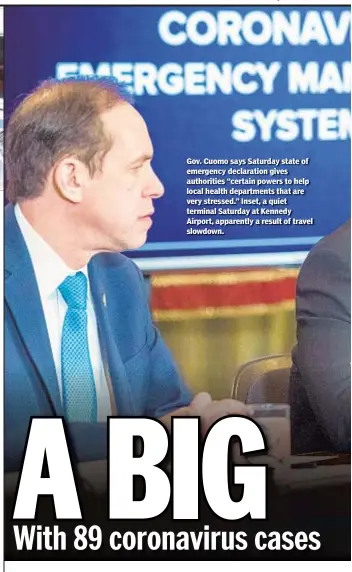  ??  ?? Gov. Cuomo says Saturday state of emergency declaratio­n gives authoritie­s “certain powers to help local health department­s that are very stressed.” Inset, a quiet terminal Saturday at Kennedy Airport, apparently a result of travel slowdown.