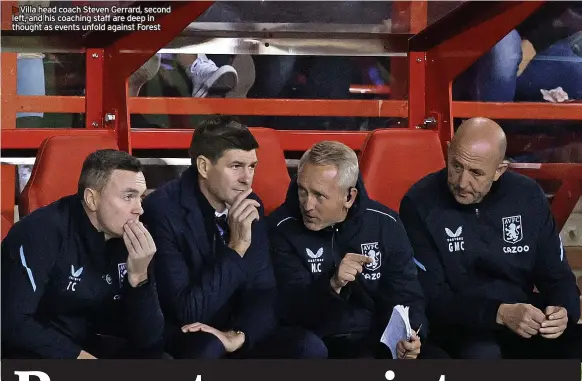  ?? ?? >>Villa head coach Steven Gerrard, second left, and his coaching staff are deep in thought as events unfold against Forest