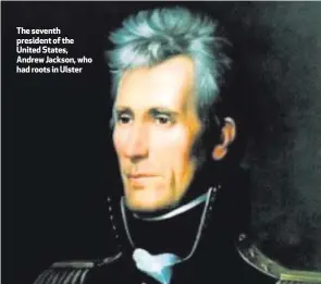  ??  ?? The seventh president of the United States, Andrew Jackson, who had roots in Ulster