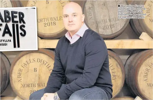  ??  ?? ● Managing director James Wright says he plans for Aber Falls Distillery to be around for the next100 years