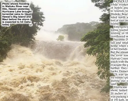  ??  ?? Photo shows flooding in Wailuku River near Hilo, Hawaii yesterday. Hurricane Lane brought torrential rains to Hawaii’s Big Island and Maui before the storm is expected to hit Oahu today.