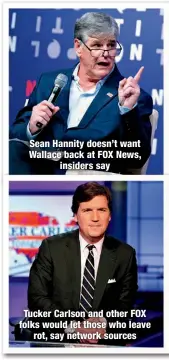  ?? ?? Sean Hannity doesn’t want Wallace back at FOX News,
insiders say
Tucker Carlson and other FOX folks would let those who leave
rot, say network sources