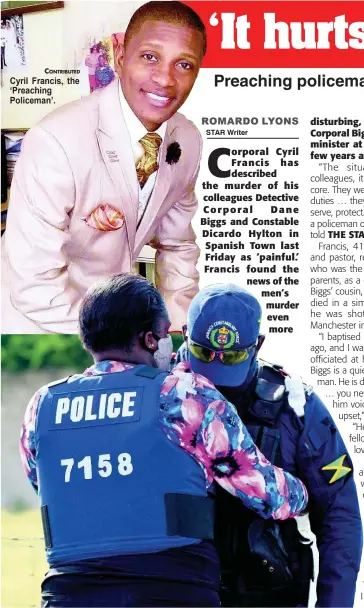  ?? CONTRIBUTE­D ?? Cyril Francis, the ‘Preaching Policeman’.
Jamaica Constabula­ry Force members console each other after two of their colleagues were shot and killed and two others injured in Horizon Park, St Catherine, last Friday.