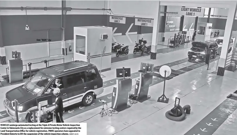  ?? NONOY LACZA ?? VEHICLES undergo automated testing at the Triple A Private Motor Vehicle Inspection Center in Valenzuela City as a replacemen­t for emission testing centers required by the Land Transporta­tion Office for vehicle registrati­on. PMVIC operators have appealed to President Duterte to lift the suspension of the vehicle inspection scheme.