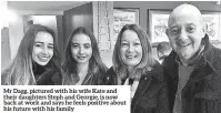  ??  ?? Mr Dagg, pictured with his wife Kate and their daughters Steph and Georgie, is now back at work and says he feels positive about his future with his family