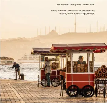  ??  ?? Food vendor selling simit, Golden Horn.
Below, from left: Lahmacun; cafe and teahouse terraces, Hazzo Pulo Passage, Beyoğlu