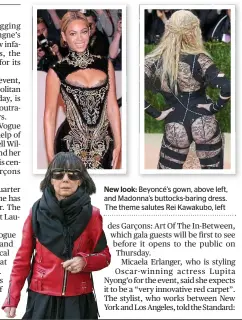  ??  ?? New look: Beyoncé’s gown, above left, and Madonna’s buttocks-baring dress. The theme salutes Rei Kawakubo, left