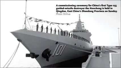  ?? Photo: Xinhua ?? A commission­ing ceremony for China’s first Type 055 guided-missile destroyer the Nanchang is held in Qingdao, East China’s Shandong Province on Sunday.