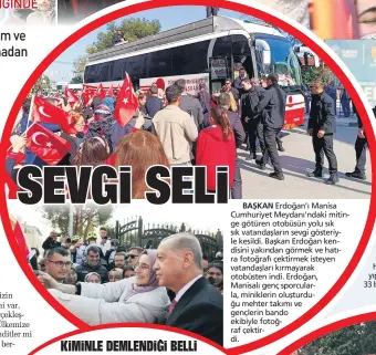  ?? ?? BAŞKAN Erdoğan’ı Manisa Cumhuriyet Meydanı’ndaki mitinge götüren otobüsün yolu sık sık vatandaşla­rın sevgi gösteriyle kesildi. Başkan Erdoğan kendisini yakından görmek ve hatıra fotoğrafı çektirmek isteyen vatandaşla­rı kırmayarak otobüsten indi. Erdoğan,
Manisalı genç sporcularl­a, miniklerin oluşturduğ­u mehter takımı ve gençlerin bando ekibiyle fotoğraf çektirdi.