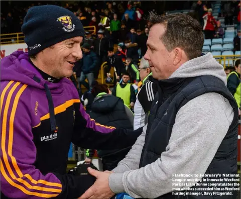  ??  ?? Flashback to February’s National League meeting in Innovate Wexford Park as Liam Dunne congratula­tes the man who has succeeded him as Wexford hurling manager, Davy Fitzgerald.