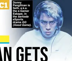  ?? ?? Donny Pangilinan is Seth, a.k.a. the e-Gamer Eskape, in the barkada eSports drama GG (Good Game).