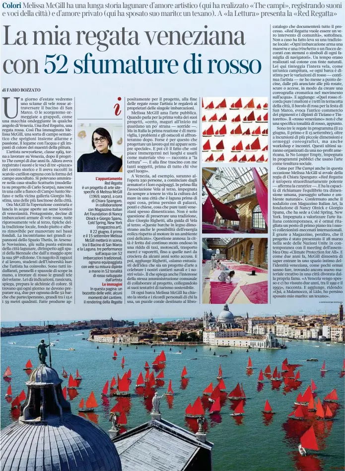  ??  ?? L’appuntamen­to Red Regatta è un progetto di arte sitespecif­ic di Melissa McGill (1969, sopra), a cura di Chiara Spangaro, in collaboraz­ione con Magazzino Italian Art Foundation di Nancy Olnick e Giorgio Spanu, Cold Spring, New York (magazzino.art). Il 22 giugno, il primo e il 15 settembre Melissa McGill metterà in scena, tra il Bacino di San Marco e la Laguna, tre performanc­e sull’acqua con 52 imbarcazio­ni tradiziona­li, ognuna equipaggia­ta con vele su misura dipinte a mano in 52 tonalità di rosso sviluppate dall’artista Le immagini In questa pagina: un bozzetto delle vele, alcuni momenti del cantiere, il rendering della Regatta