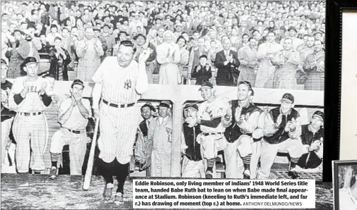  ?? ANTHONY DELMUNDO/NEWS ?? Eddie Robinson, only living member of Indians’ 1948 World Series title team, handed Babe Ruth bat to lean on when Babe made final appearance at Stadium. Robinson (kneeling to Ruth’s immediate left, and far r.) has drawing of moment (top r.) at home.