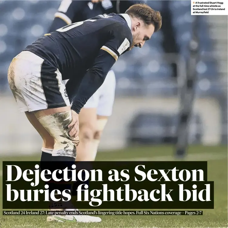  ??  ?? 2 A frustrated Stuart Hogg at the full-time whistle as Scotland lost 27-24 to Ireland at Murrayfiel­d