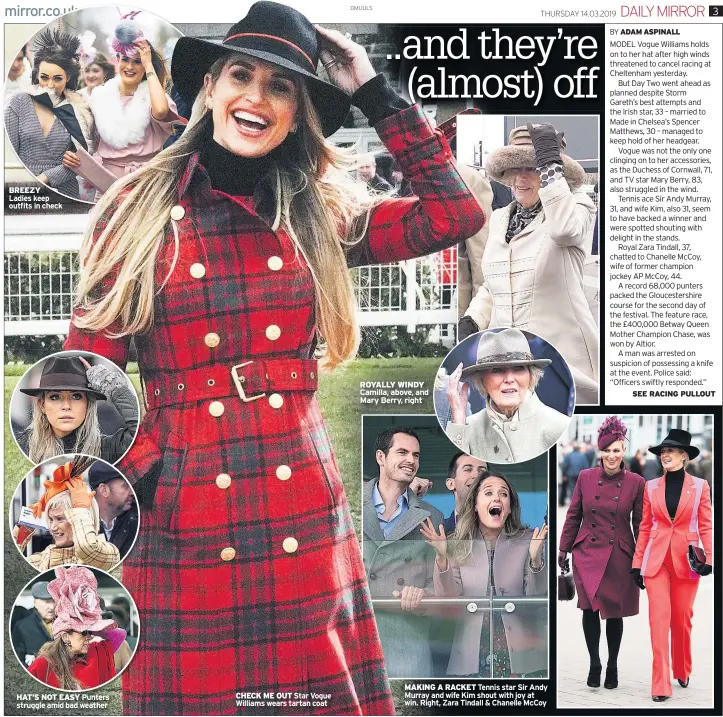  ??  ?? BREEZY Ladies keep outfits in check HAT’S NOT EASY Punters struggle amid bad weather CHECK ME OUT Star Vogue Williams wears tartan coat ROYALLY WINDY Camilla, above, and Mary Berry, right MAKING A RACKET Tennis star Sir Andy Murray and wife Kim shout with joy at win. Right, Zara Tindall &amp; Chanelle Mccoy
