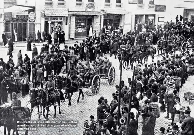  ??  ?? 1915. İstanbul’da Sirkeci istasyonu’nun önü. Cepheye sevkedilen topçu birlikleri görev yapacaklar­ı bölgeye doğru yola çıkıyor.