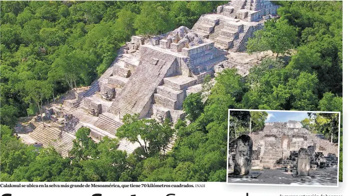  ?? INAH ?? Calakmul se ubica en la selva más grande de Mesoaméric­a, que tiene 70 kilómetros cuadrados.